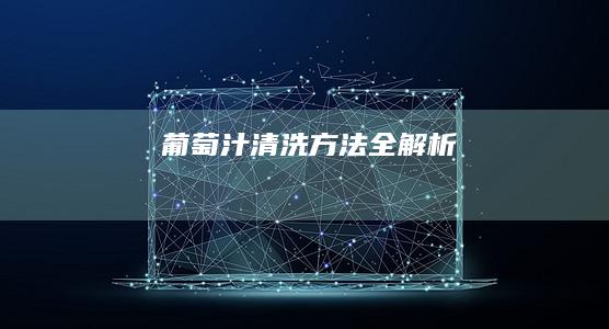 葡萄汁清洗方法全解析